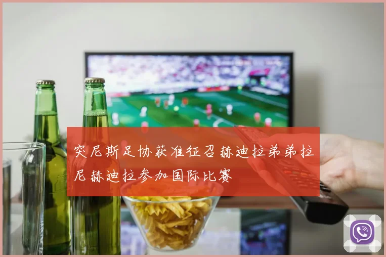 突尼斯足协获准征召赫迪拉弟弟拉尼赫迪拉参加国际比赛