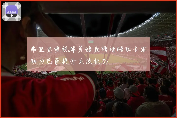 弗里克重视球员健康聘请睡眠专家助力巴萨提升竞技状态