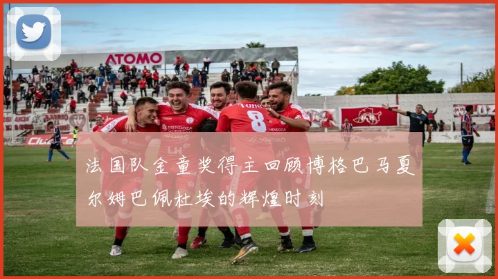法国队金童奖得主回顾博格巴马夏尔姆巴佩杜埃的辉煌时刻