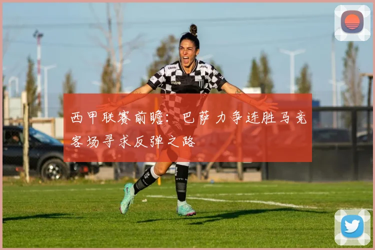 西甲联赛前瞻：巴萨力争连胜马竞客场寻求反弹之路