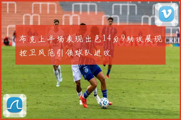 布克上半场表现出色14分9助攻展现控卫风范引领球队进攻