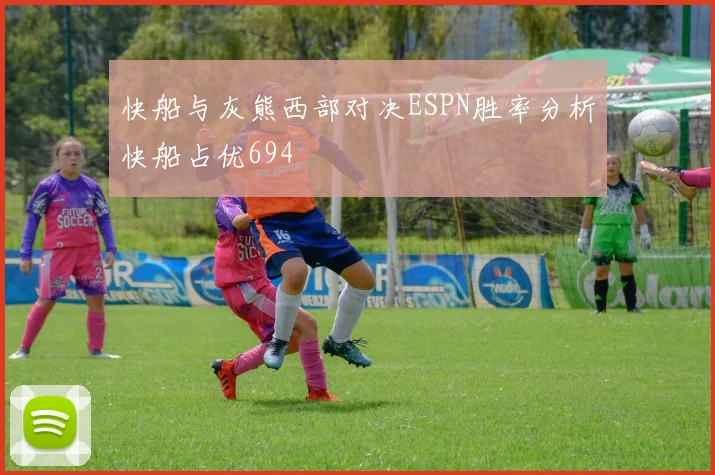 快船与灰熊西部对决ESPN胜率分析快船占优694