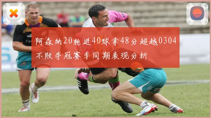 阿森纳20轮进40球拿48分超越0304不败夺冠赛季同期表现分析