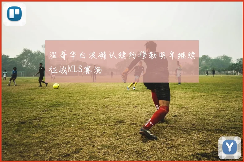 温哥华白浪确认续约穆勒明年继续征战MLS赛场