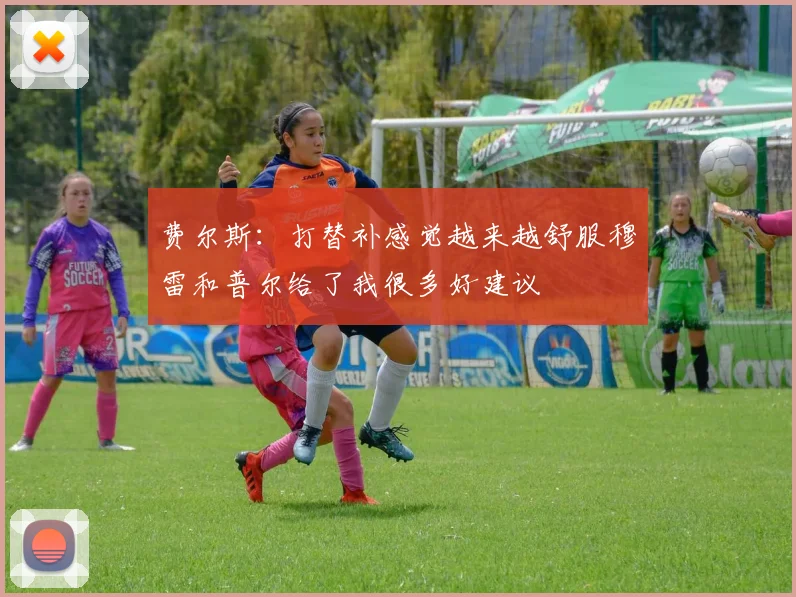 费尔斯：打替补感觉越来越舒服穆雷和普尔给了我很多好建议