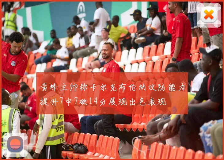 黄蜂主帅称卡尔克布伦纳攻防能力提升7中7砍14分展现出色表现